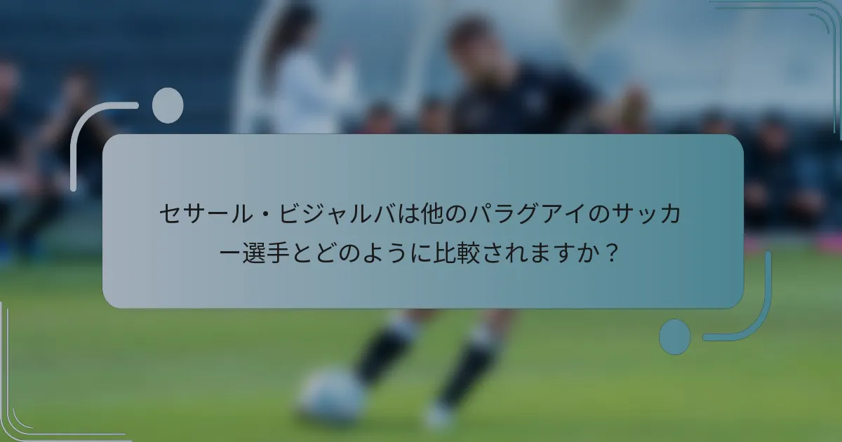 セサール・ビジャルバは他のパラグアイのサッカー選手とどのように比較されますか？