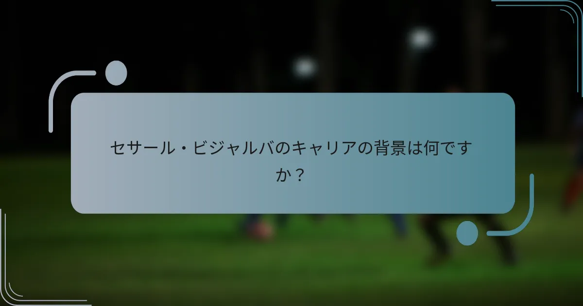 セサール・ビジャルバのキャリアの背景は何ですか？
