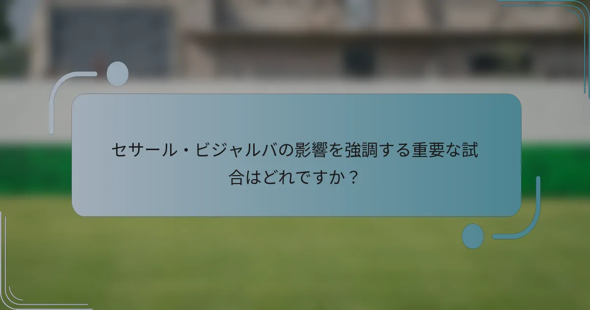 セサール・ビジャルバの影響を強調する重要な試合はどれですか？