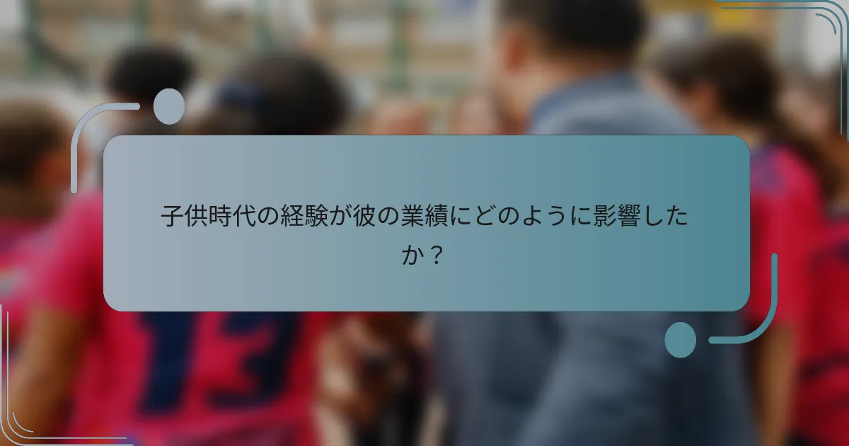 子供時代の経験が彼の業績にどのように影響したか？