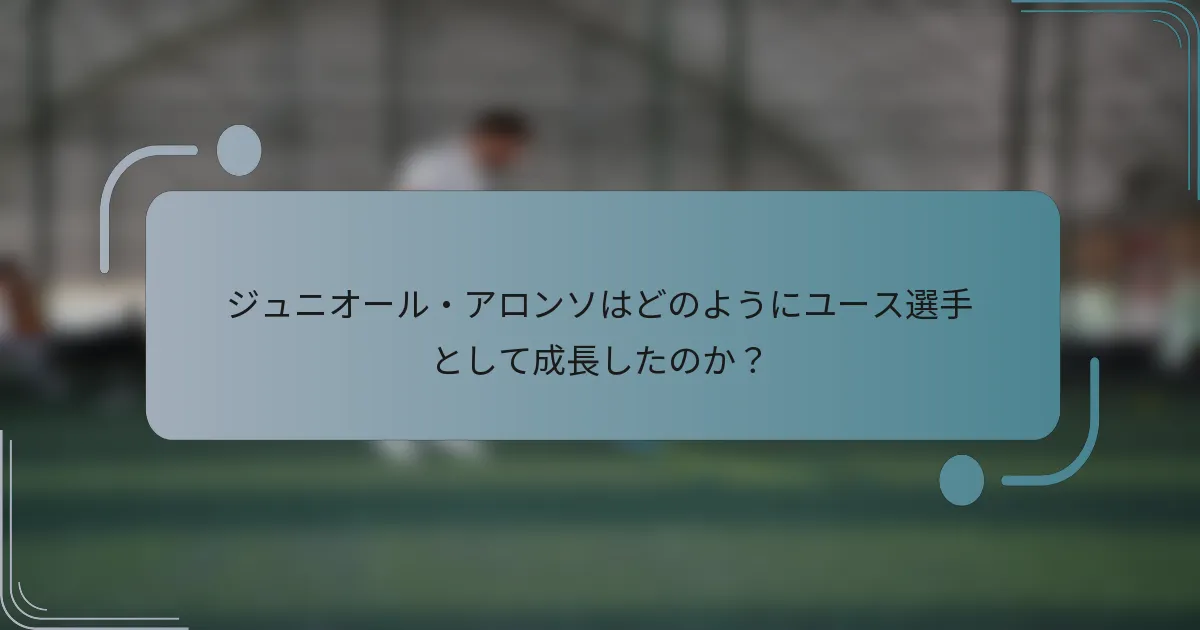ジュニオール・アロンソはどのようにユース選手として成長したのか？
