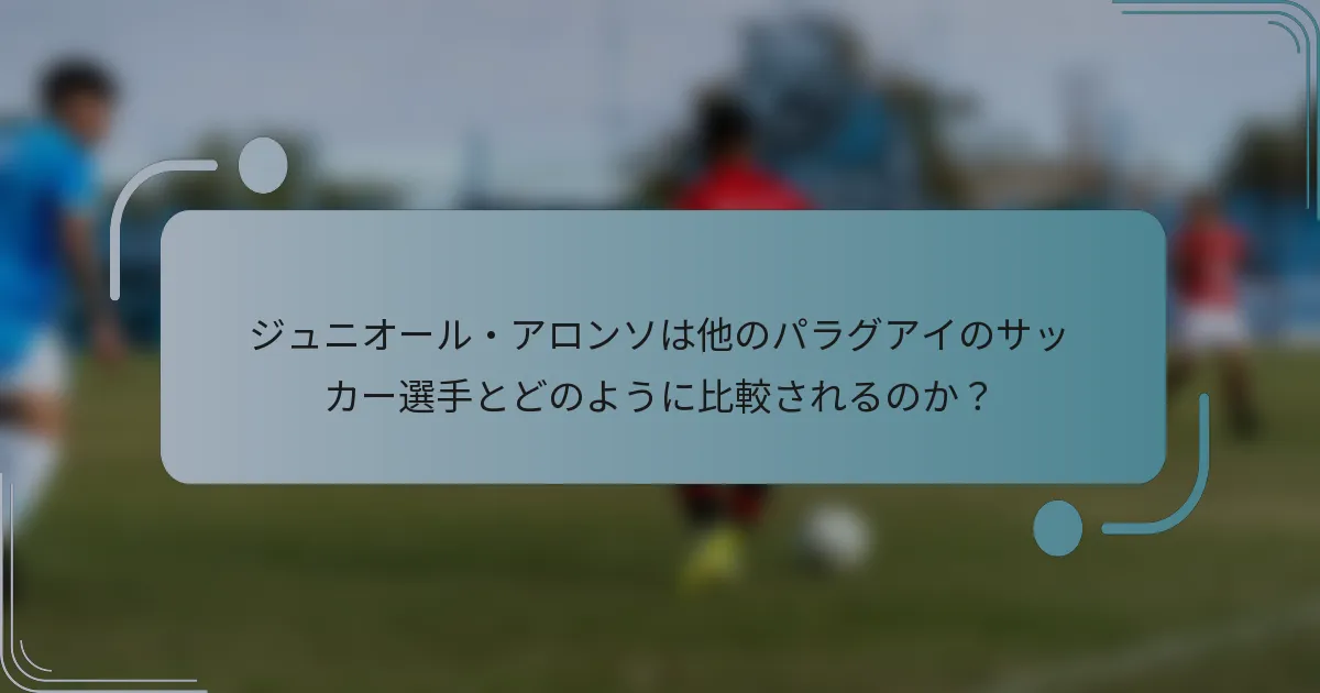 ジュニオール・アロンソは他のパラグアイのサッカー選手とどのように比較されるのか？