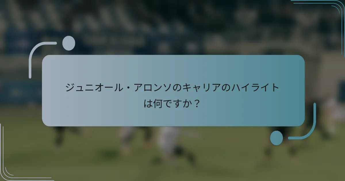 ジュニオール・アロンソのキャリアのハイライトは何ですか？